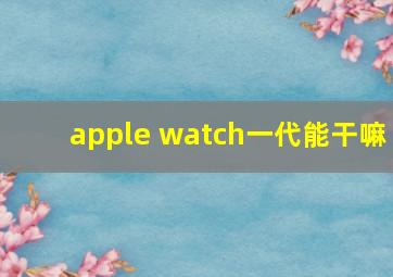 apple watch一代能干嘛